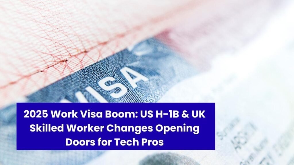 2025 Work Visa Boom: US H-1B & UK Skilled Worker Changes Opening Doors for Tech Pros